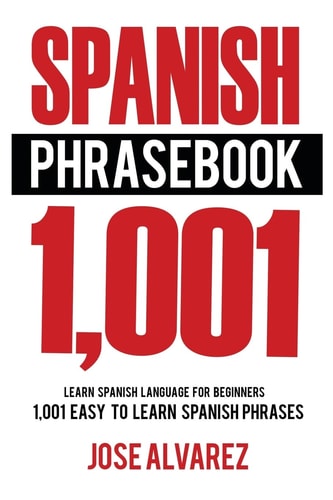 Spanish Phrasebook 1,001 Easy to Learn Spanish Phrases, Learn Spanish Language for Beginners