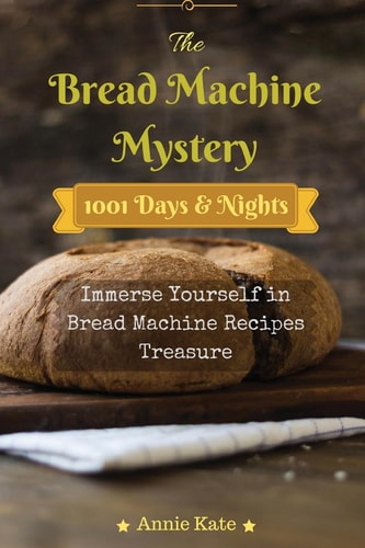 The Bread Machine Mystery 1001 Days and Nights Immerse Yourself in Bread Machine Recipes Treasure