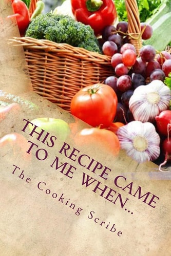 This Recipe Came to Me When... Includes What to Do When the Recipe Goes Wrong!
