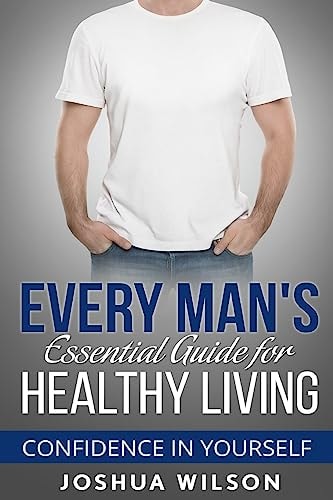 Every Man's Essential Guide for Healthy Living Confidence in Yourself