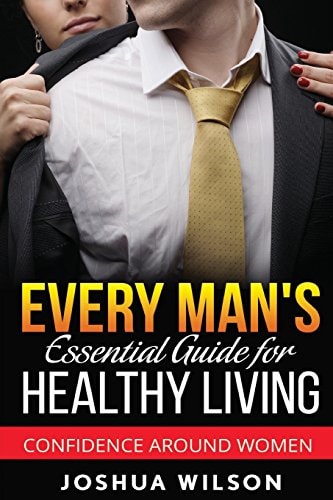 Every Man's Essential Guide for Healthy Living Confidence Around Women