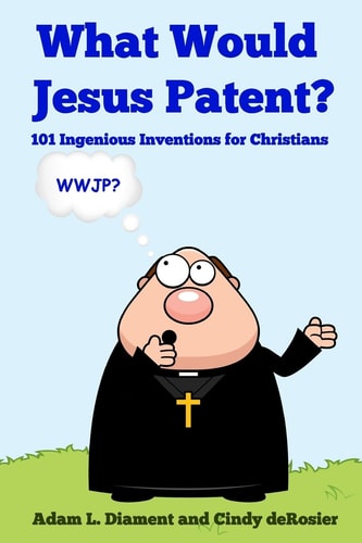 What Would Jesus Patent? 101 Ingenious Inventions for Christians