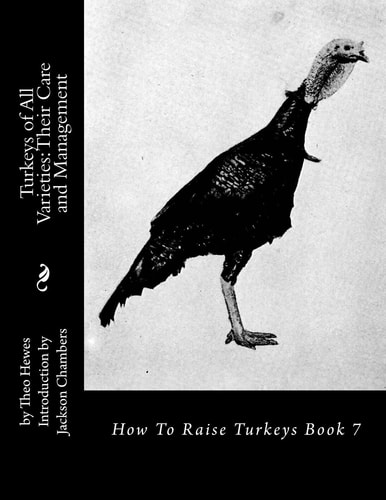 Turkeys of All Varieties Their Care and Management: How To Raise Turkeys Book 7