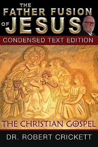 The Father Fusion Of Jesus_The Christian Gospel-Condensed Text Edition
