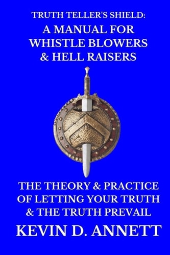 Truth Teller's Shield: a Manual for Whistle Blowers and Hell Raisers The Theory and Practice of Letting Your Truth and the Truth Prevail
