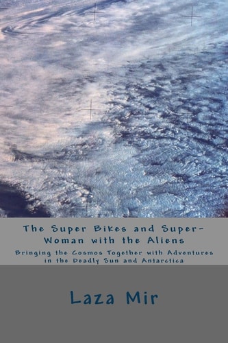 The Super Bikes and Super-Woman with the Aliens Bringing the Cosmos Together with Adventures in the Deadly Sun and Antarctica