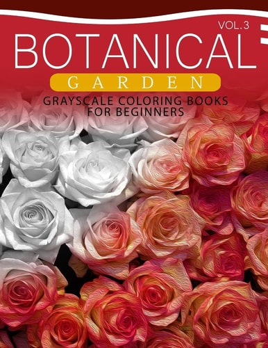 Botanical Garden GRAYSCALE Coloring Books for Beginners Volume 3 The Grayscale Fantasy Coloring Book: Beginner's Edition
