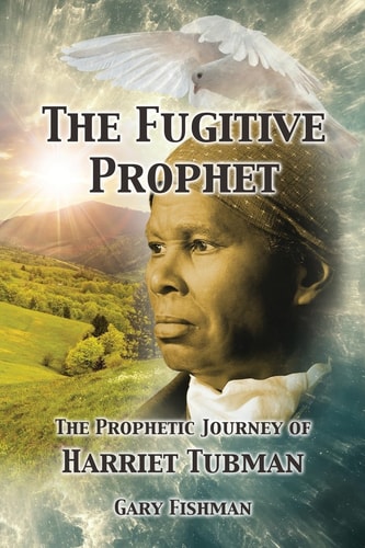 The Fugitive Prophet The Prophetic Journey of Harriet Tubman