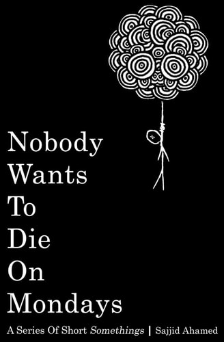 Nobody Wants To Die On Mondays A Series of Short Somethings