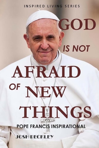 God Is Not Afraid of New Things Pope Francis Inspirational