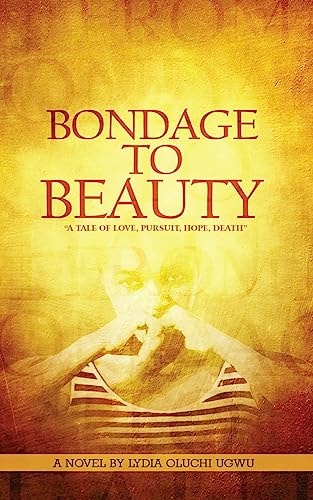 Bondage to Beauty A Tale of Love, Pursuit, Hope, Death