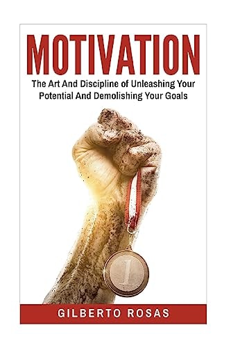 Motivation The Art And Discipline of Unleashing Your Potential and Achieving Your Goals