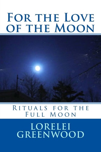 For the Love of the Moon Rituals for the Full Moon