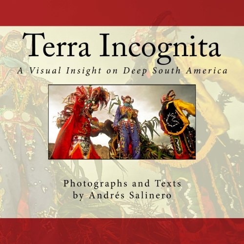 Terra Incognita Volume One A Visual Insight on the Cultural and Natural Heritage of South America