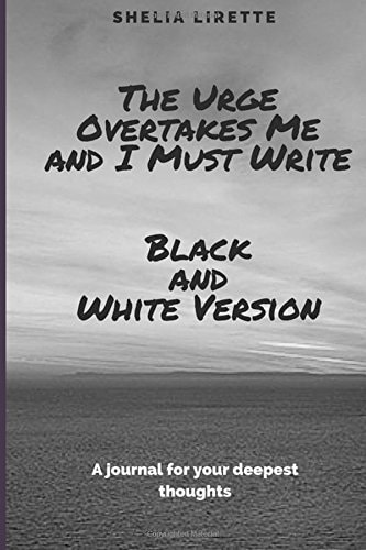The Urge Overtakes Me and I Must Write - Black and White Version