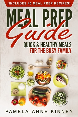 Meal Prep Guide Quick and Healthy Meals for the Busy Family (Includes 40 Meal Prep Recipes)