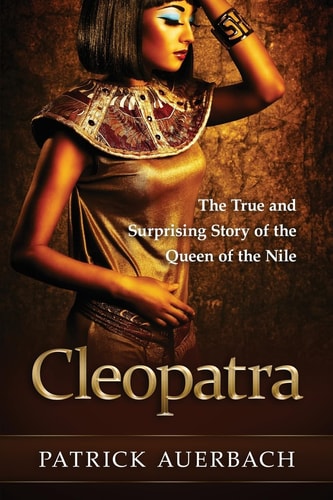 Cleopatra The True and Surprising Story of the Queen of the Nile
