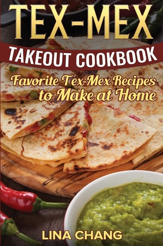 Tex-Mex Takeout Cookbook Favorite Tex-Mex Recipes to Make at Home (Texas Mexican Cookbook)