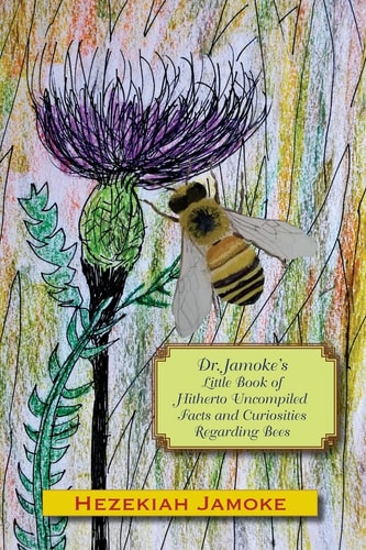 Dr. Jamoke's Little Book of Hitherto Uncompiled Facts and Curiosities about Bees