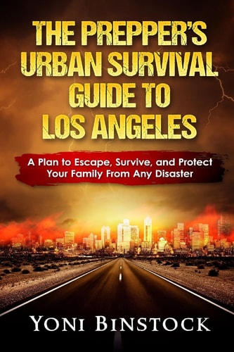 The Prepper's Urban Survival Guide to Los Angeles A Plan to Escape, Survive, and Protect Your Family From Any Disaster