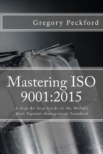 Mastering ISO 9001 2015: A Step-By-Step Guide to the World's Most Popular Management Standard