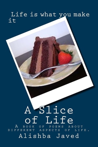 A Slice of Life A Book of Poems about Different Aspects of Life.