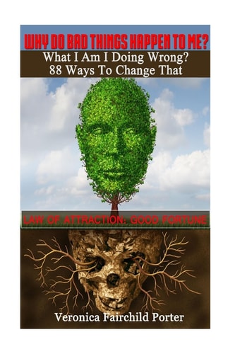 Why Do Bad Things Happen to Me? What Am I Doing Wrong? 88 Ways to Change That Law of Attraction: Good Fortune