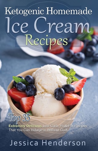 Ketogenic Homemade Ice Cream Recipes Top 35 Extremely Delicious Low Carb, High Fat Recipes That You Can Indulge In Without Guilt