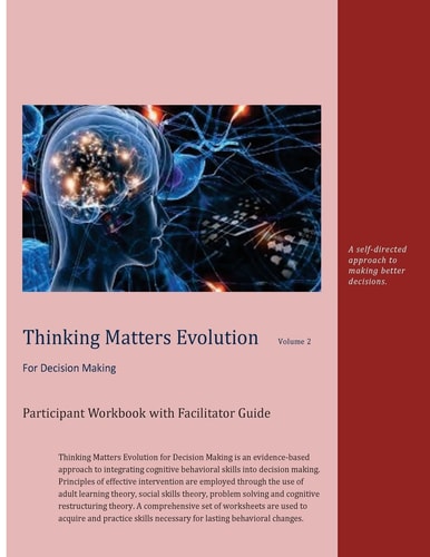 Thinking Matters Evolution for Decision Making Participant Workbook with Facilitator Guide A Self Directed Approach to Making Better Decisions.
