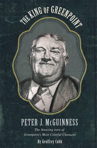 The King of Greenpoint Peter McGuinness The Amazing Story of Greenpoint's Most Colorful Character