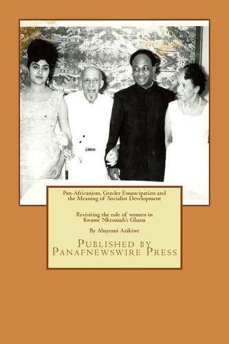 Pan-Africanism, Gender Emancipation and the Meaning of Socialist Development Revisiting the Role of Women in Kwame Nkrumah's Ghana