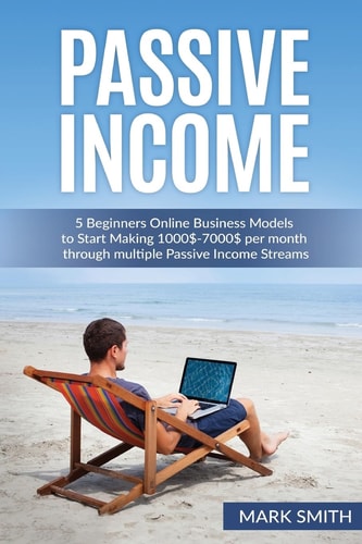 Passive Income 5 Beginners Online Business Models to Start Making 1000$-7000$ Per Month Through Multiple Passive Income Streams