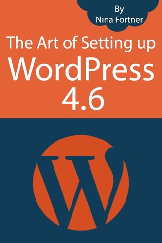 The Art of Setting Up WordPress 4.6 [2017 Edition] How To Build A WordPress Website On Your Domain, From Scratch, Even If You Are A Complete Beginner