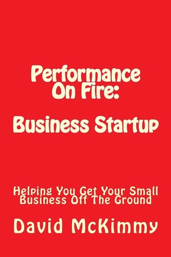 Performance On Fire Business Startup: Helping You Get Your Small Business Off The Ground