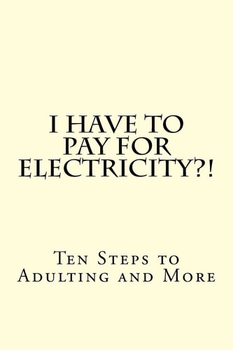 I Have To PAY For Electricity?! Ten Steps to Adulting and More