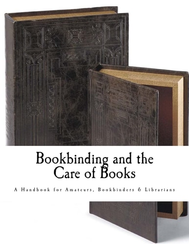 Bookbinding and the Care of Books A Handbook for Amateurs Bookbinders and Librarians