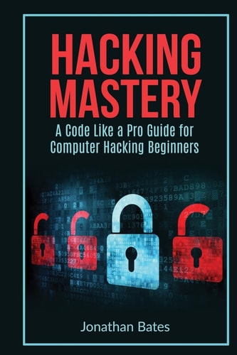 Hacking Mastery - A Code Like A Pro Guide For Computer Hacking Beginners