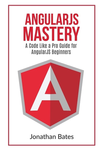 AngularJS Mastery A Code Like A Pro Guide For AngularJS Beginners
