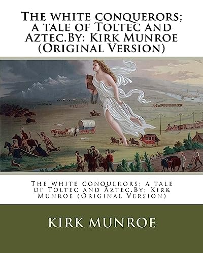 The White Conquerors; a Tale of Toltec and Aztec.By Kirk Munroe (Original Version)