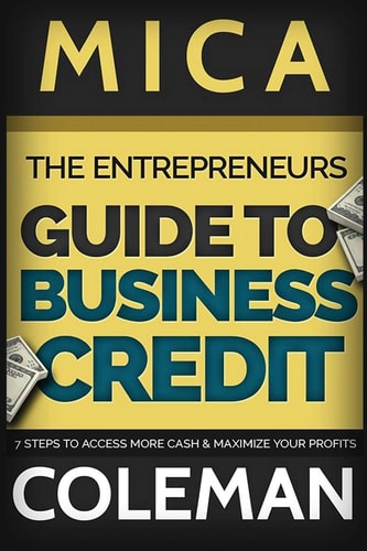 The Entrepreneurs Guide to Business Credit 7 Steps to Access More Cash and Maximize Your Profits