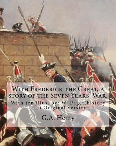 With Frederick the Great, a Story of the Seven Years' War. With Ten Illus. W. Paget( Walter Stanley Paget (1863-1935)), the Youngest and Perhaps the Least Artistically Talented of the Three Paget Brothers. By G.A.Henty (history Tale) Original Version