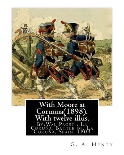 With Moore at Corunna(1898). with Twelve Illus. By:G. A. Henty,(World's Classic) Illustrated By:Wal Paget(Walter Stanley Paget (1863-1935)), the Youngest and Perhaps the Least Artistically Talented of the Three Paget Brothers, Held a Gold Medal from the R