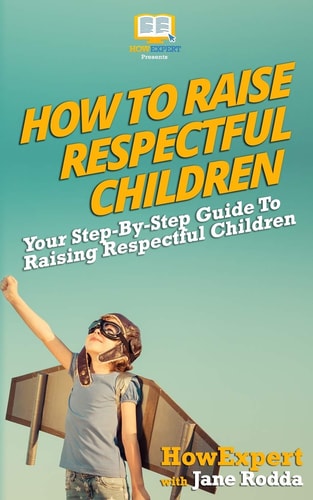 How to Raise Respectful Children Your Step-By-Step Guide to Raising Respectful Children