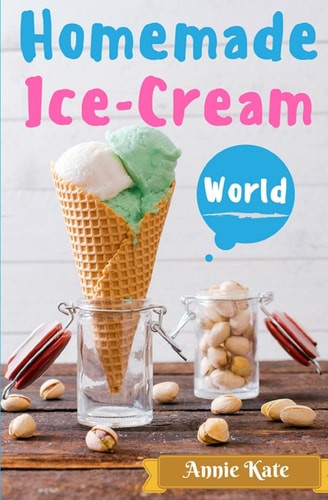 Homemade Ice-Cream World A Collection of 123 Homemade Ice Cream Recipes for Your Delicious Desserts