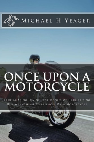 Once Upon a Motorcycle True Divine Testimonies of Hair Raising and Gut Wrenching Experiences on a Bike