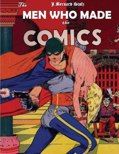 The Men Who Made the Comics The History of the Comic Book Industry in America