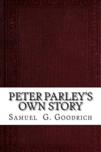 Peter Parley's Own Story From the Personal Narrative of the Late Samuel G. Goodrich