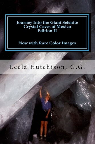 Journey Into the Giant Selenite Crystal Caves of Mexico Edition II Now with Rare Color Images