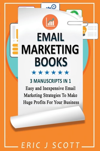 Email Marketing This Book Includes Email Marketing Beginners Guide, Email Marketing Strategies, Email Marketing Tips & Tricks