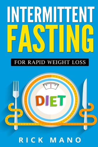 Intermittent Fasting For Rapid Weight Loss: The Beginners Guide to Intermittent Fasting Diet(c) for Lean Muscle with Over 350+ Approved Recipes